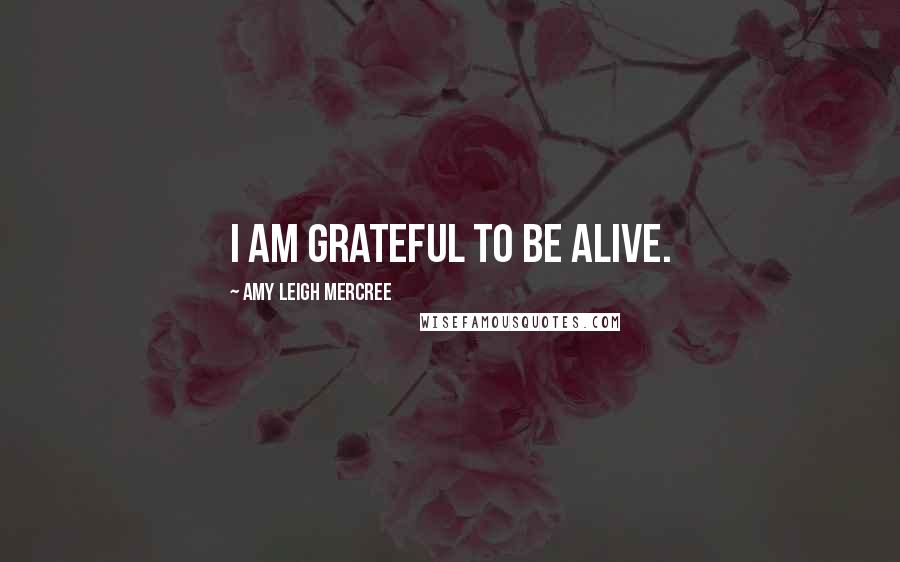 Amy Leigh Mercree Quotes: I am grateful to be alive.