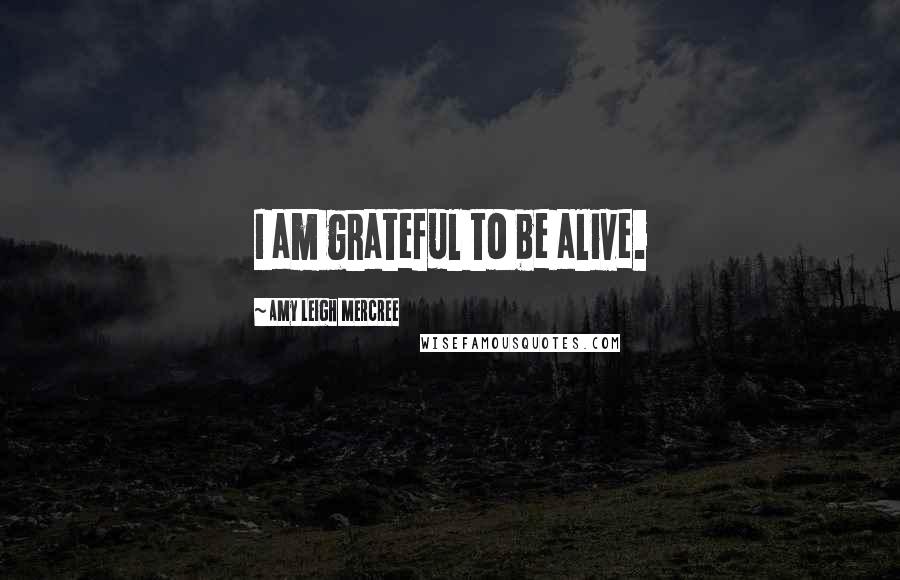 Amy Leigh Mercree Quotes: I am grateful to be alive.