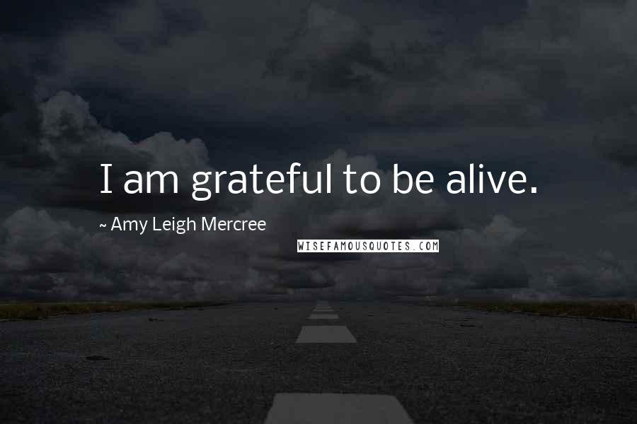 Amy Leigh Mercree Quotes: I am grateful to be alive.