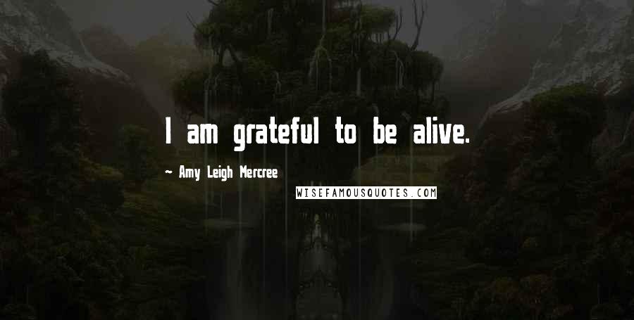 Amy Leigh Mercree Quotes: I am grateful to be alive.