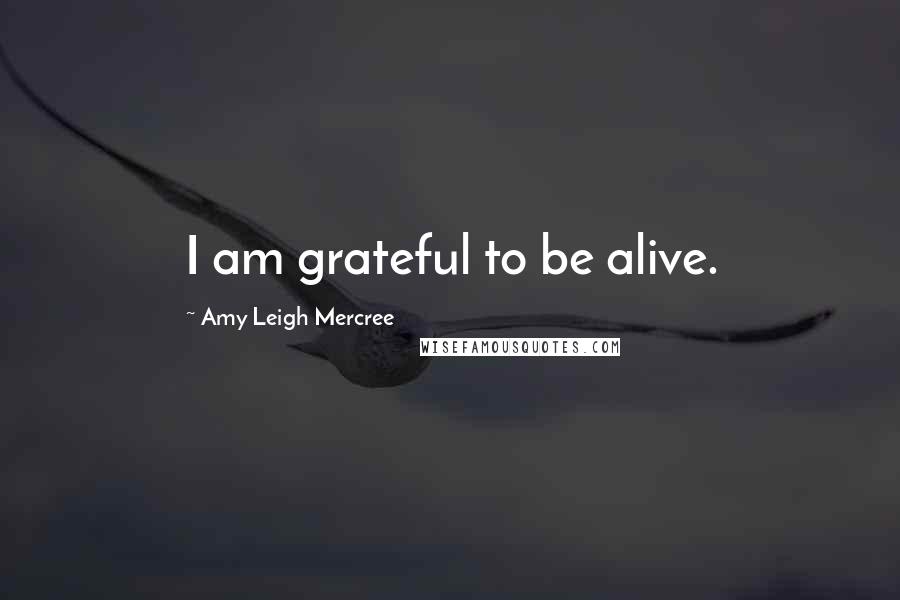 Amy Leigh Mercree Quotes: I am grateful to be alive.