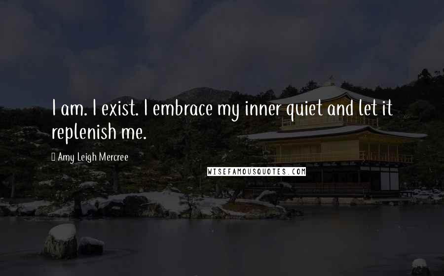 Amy Leigh Mercree Quotes: I am. I exist. I embrace my inner quiet and let it replenish me.