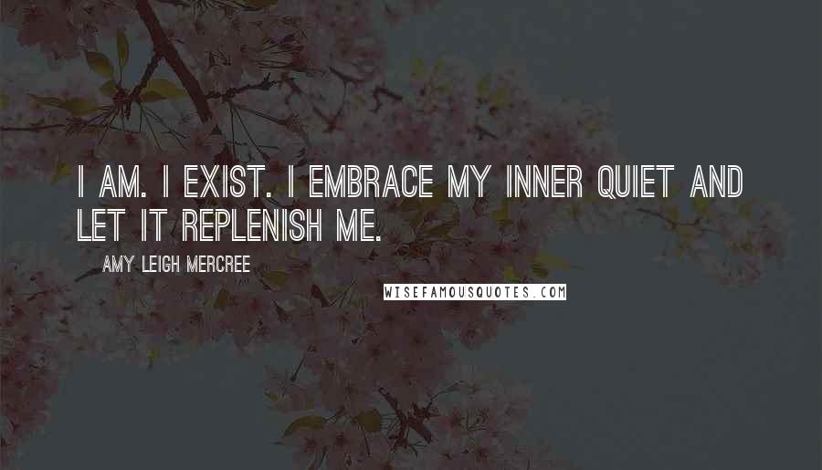 Amy Leigh Mercree Quotes: I am. I exist. I embrace my inner quiet and let it replenish me.