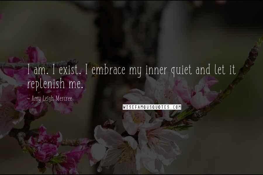 Amy Leigh Mercree Quotes: I am. I exist. I embrace my inner quiet and let it replenish me.