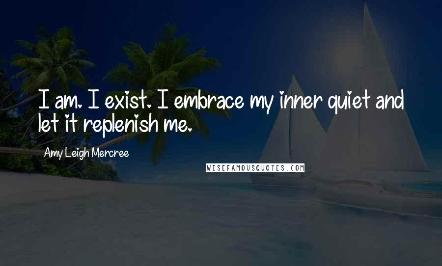 Amy Leigh Mercree Quotes: I am. I exist. I embrace my inner quiet and let it replenish me.