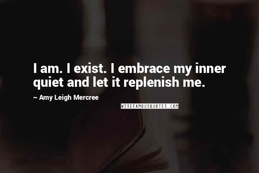 Amy Leigh Mercree Quotes: I am. I exist. I embrace my inner quiet and let it replenish me.