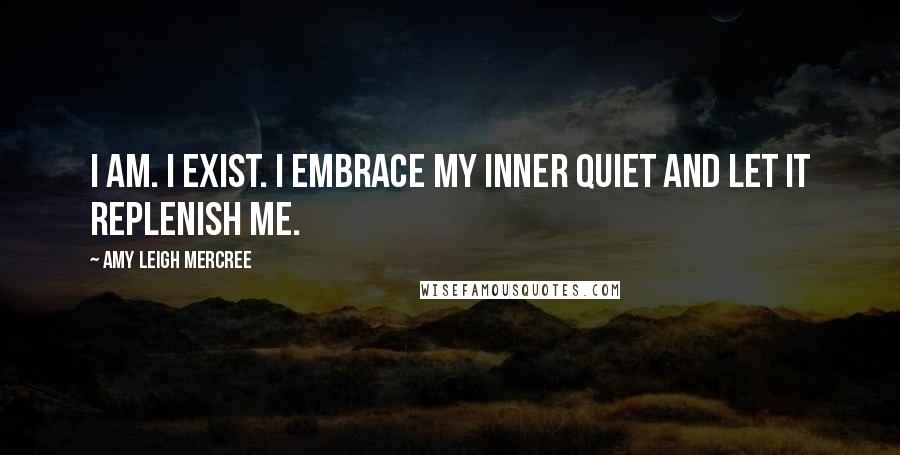 Amy Leigh Mercree Quotes: I am. I exist. I embrace my inner quiet and let it replenish me.