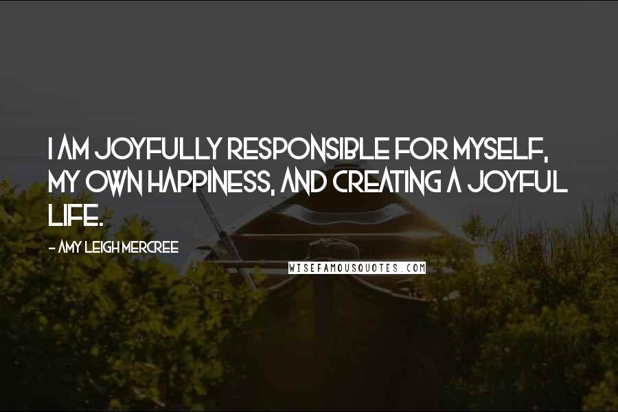 Amy Leigh Mercree Quotes: I am joyfully responsible for myself, my own happiness, and creating a joyful life.