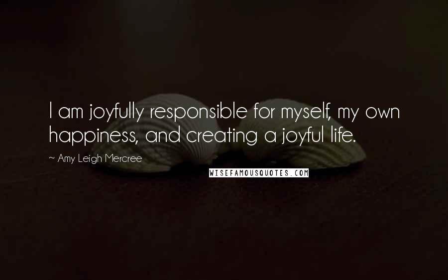 Amy Leigh Mercree Quotes: I am joyfully responsible for myself, my own happiness, and creating a joyful life.