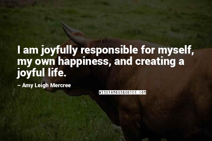 Amy Leigh Mercree Quotes: I am joyfully responsible for myself, my own happiness, and creating a joyful life.