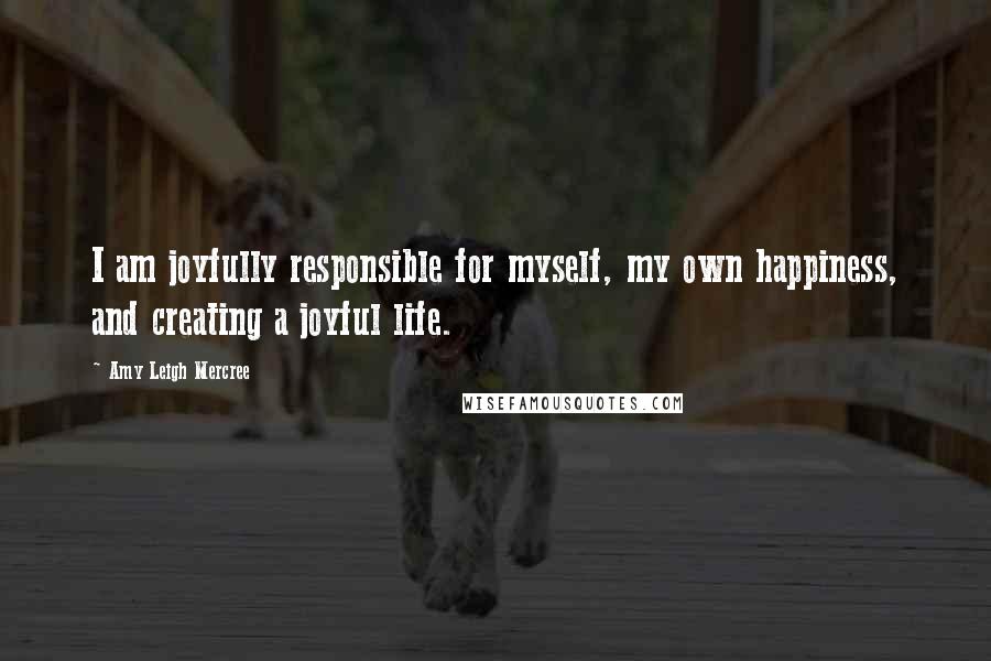 Amy Leigh Mercree Quotes: I am joyfully responsible for myself, my own happiness, and creating a joyful life.
