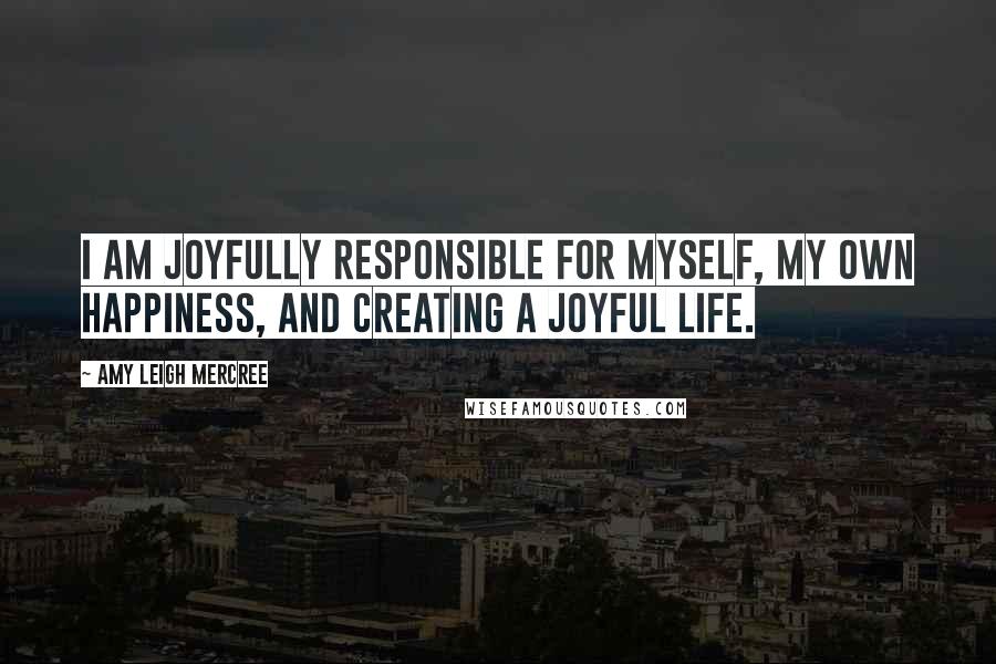 Amy Leigh Mercree Quotes: I am joyfully responsible for myself, my own happiness, and creating a joyful life.