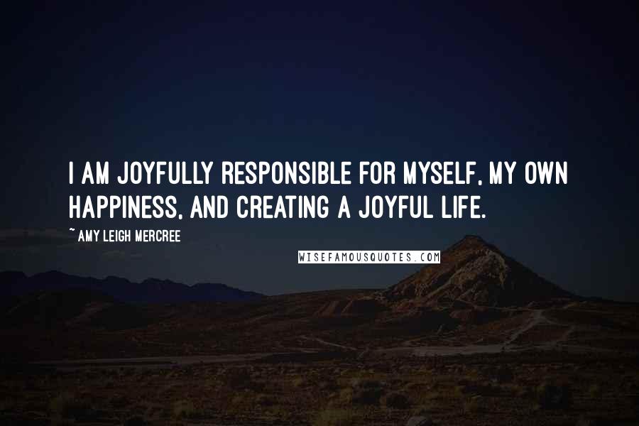 Amy Leigh Mercree Quotes: I am joyfully responsible for myself, my own happiness, and creating a joyful life.