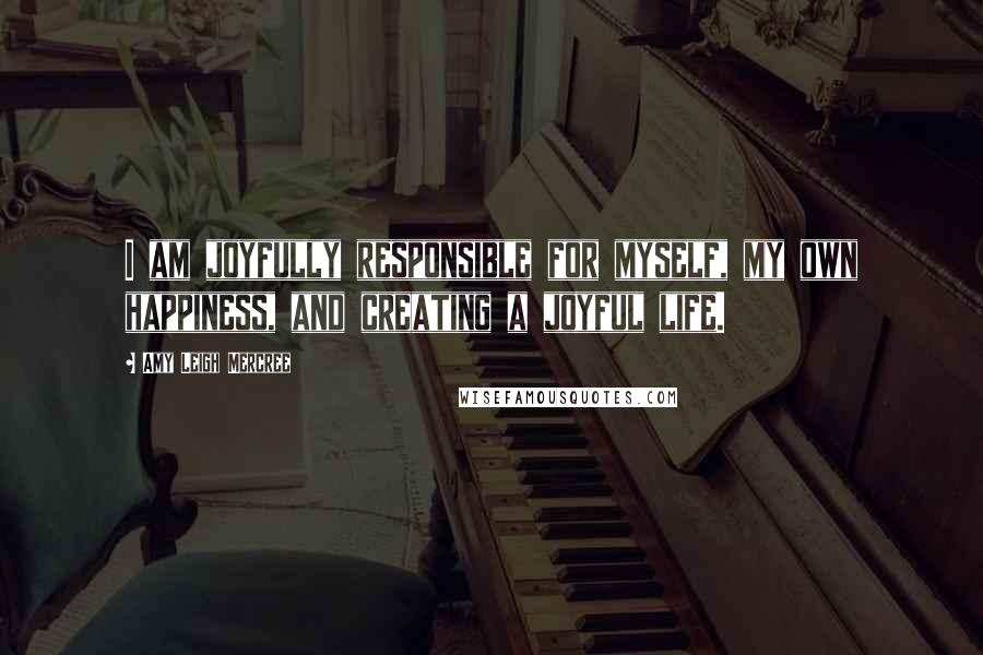 Amy Leigh Mercree Quotes: I am joyfully responsible for myself, my own happiness, and creating a joyful life.