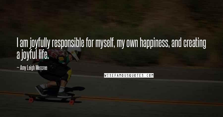 Amy Leigh Mercree Quotes: I am joyfully responsible for myself, my own happiness, and creating a joyful life.