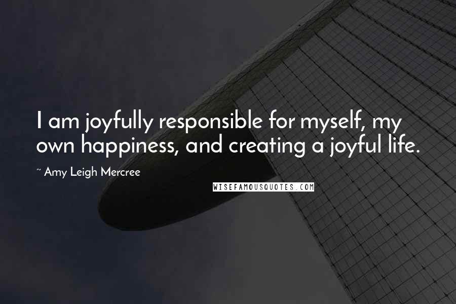 Amy Leigh Mercree Quotes: I am joyfully responsible for myself, my own happiness, and creating a joyful life.