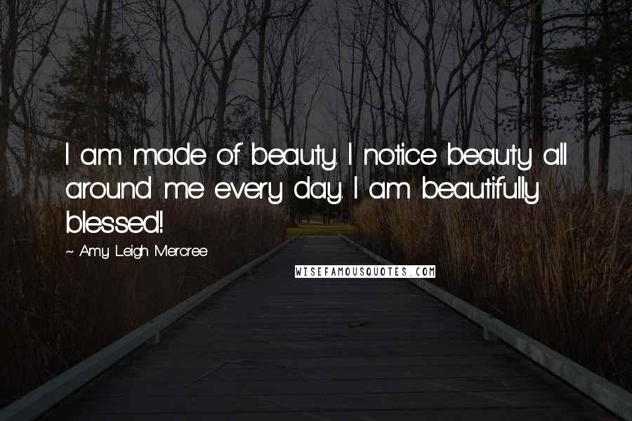 Amy Leigh Mercree Quotes: I am made of beauty. I notice beauty all around me every day. I am beautifully blessed!