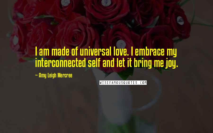 Amy Leigh Mercree Quotes: I am made of universal love. I embrace my interconnected self and let it bring me joy.