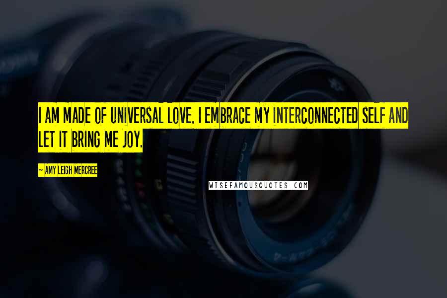 Amy Leigh Mercree Quotes: I am made of universal love. I embrace my interconnected self and let it bring me joy.