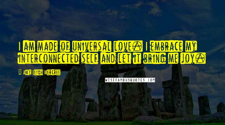 Amy Leigh Mercree Quotes: I am made of universal love. I embrace my interconnected self and let it bring me joy.