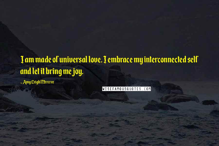 Amy Leigh Mercree Quotes: I am made of universal love. I embrace my interconnected self and let it bring me joy.