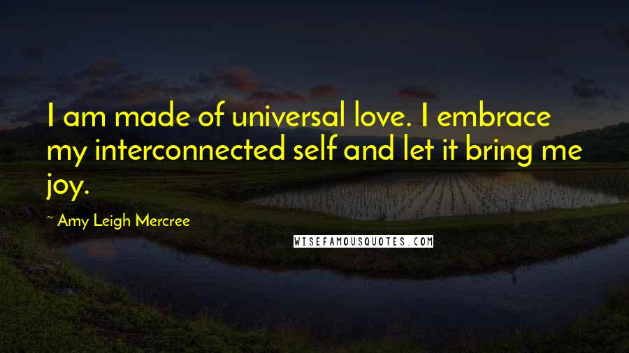 Amy Leigh Mercree Quotes: I am made of universal love. I embrace my interconnected self and let it bring me joy.