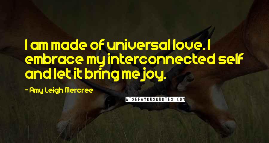 Amy Leigh Mercree Quotes: I am made of universal love. I embrace my interconnected self and let it bring me joy.