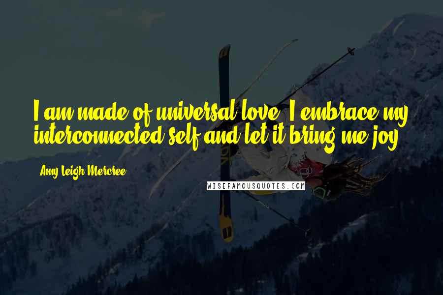 Amy Leigh Mercree Quotes: I am made of universal love. I embrace my interconnected self and let it bring me joy.