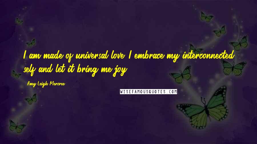 Amy Leigh Mercree Quotes: I am made of universal love. I embrace my interconnected self and let it bring me joy.