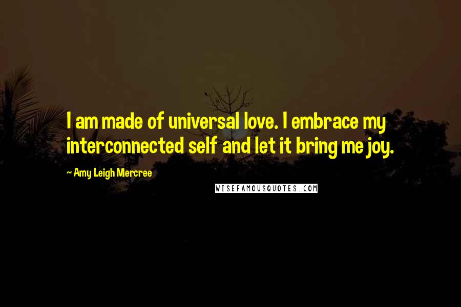 Amy Leigh Mercree Quotes: I am made of universal love. I embrace my interconnected self and let it bring me joy.