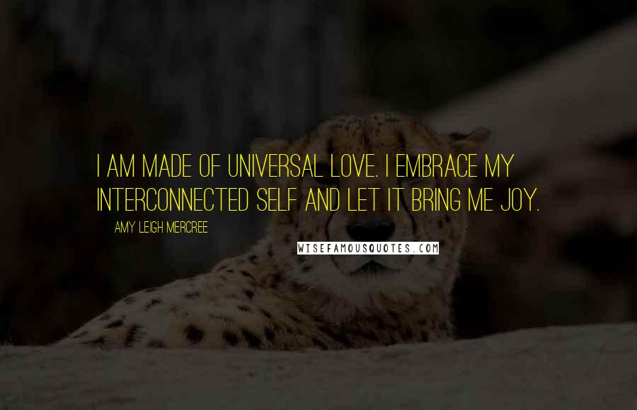 Amy Leigh Mercree Quotes: I am made of universal love. I embrace my interconnected self and let it bring me joy.