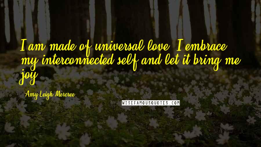 Amy Leigh Mercree Quotes: I am made of universal love. I embrace my interconnected self and let it bring me joy.