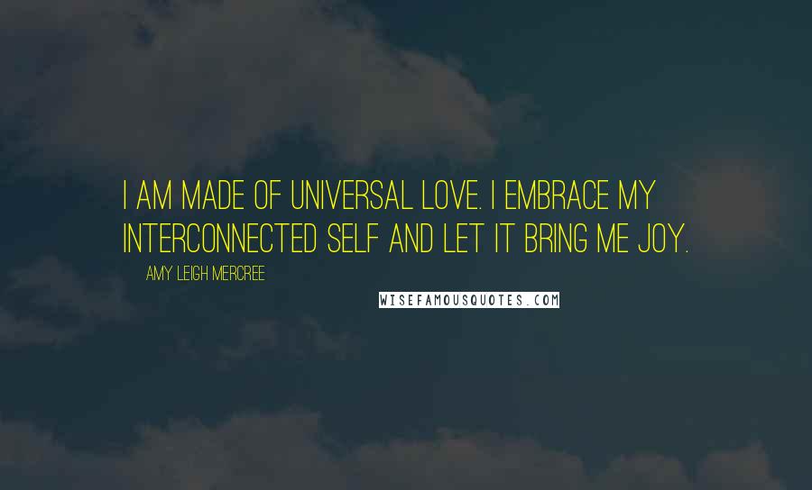 Amy Leigh Mercree Quotes: I am made of universal love. I embrace my interconnected self and let it bring me joy.