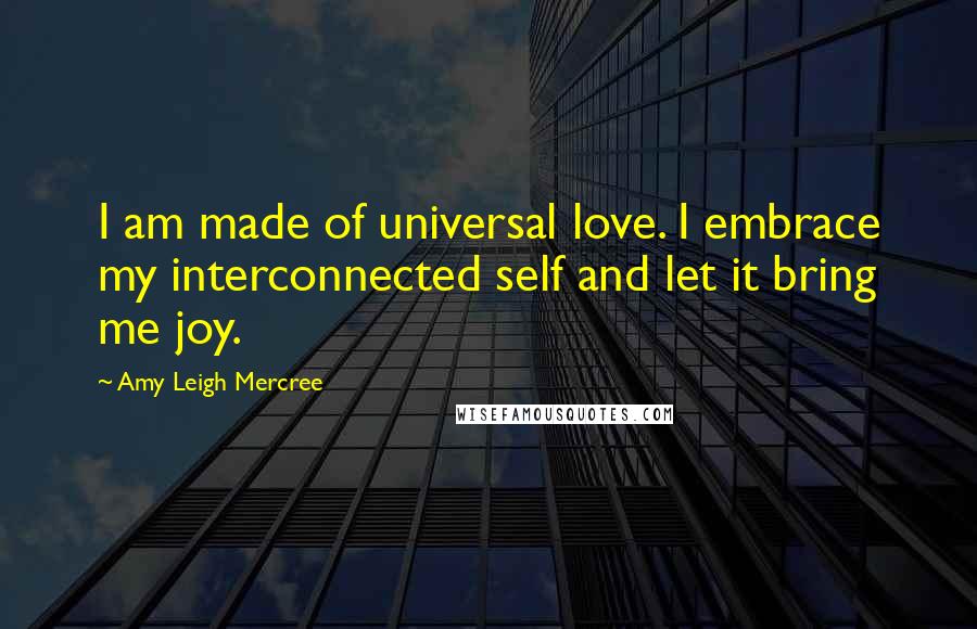 Amy Leigh Mercree Quotes: I am made of universal love. I embrace my interconnected self and let it bring me joy.