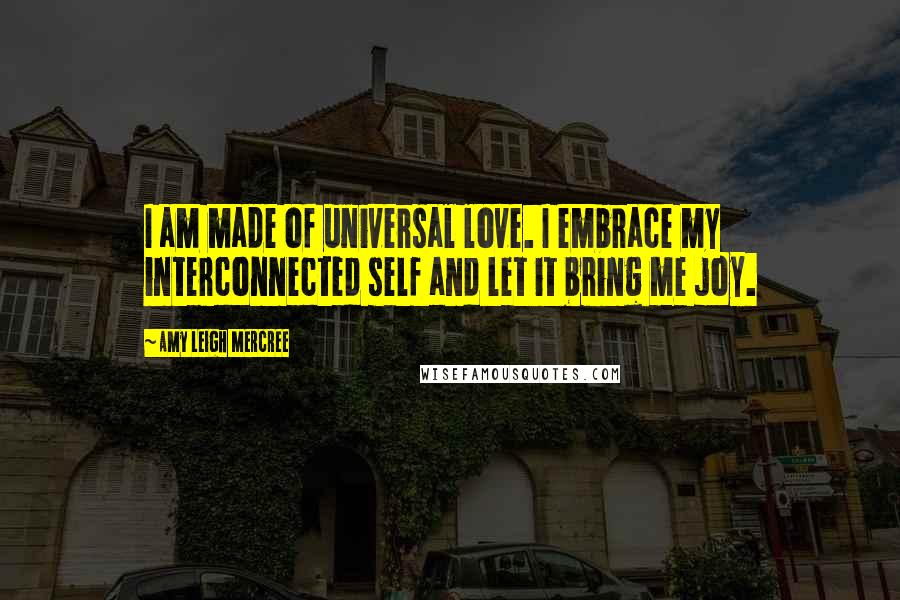 Amy Leigh Mercree Quotes: I am made of universal love. I embrace my interconnected self and let it bring me joy.