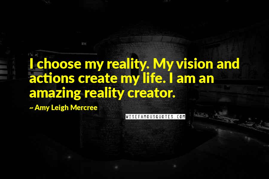 Amy Leigh Mercree Quotes: I choose my reality. My vision and actions create my life. I am an amazing reality creator.