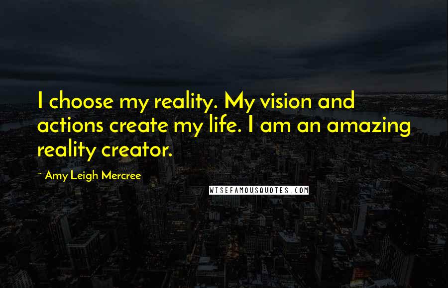 Amy Leigh Mercree Quotes: I choose my reality. My vision and actions create my life. I am an amazing reality creator.