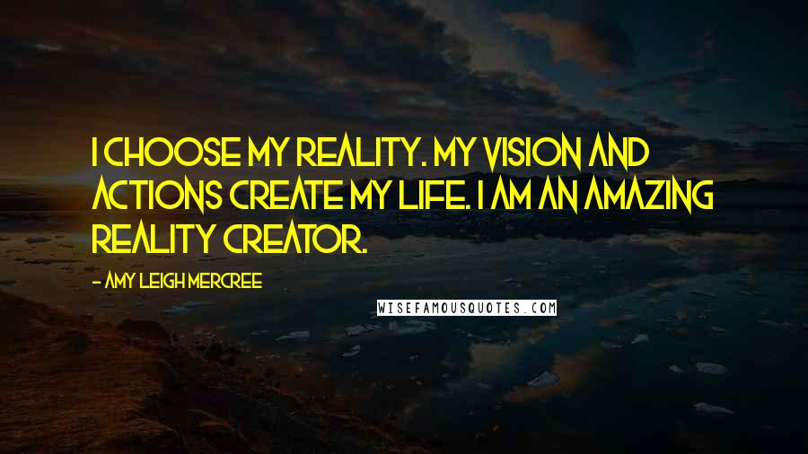 Amy Leigh Mercree Quotes: I choose my reality. My vision and actions create my life. I am an amazing reality creator.