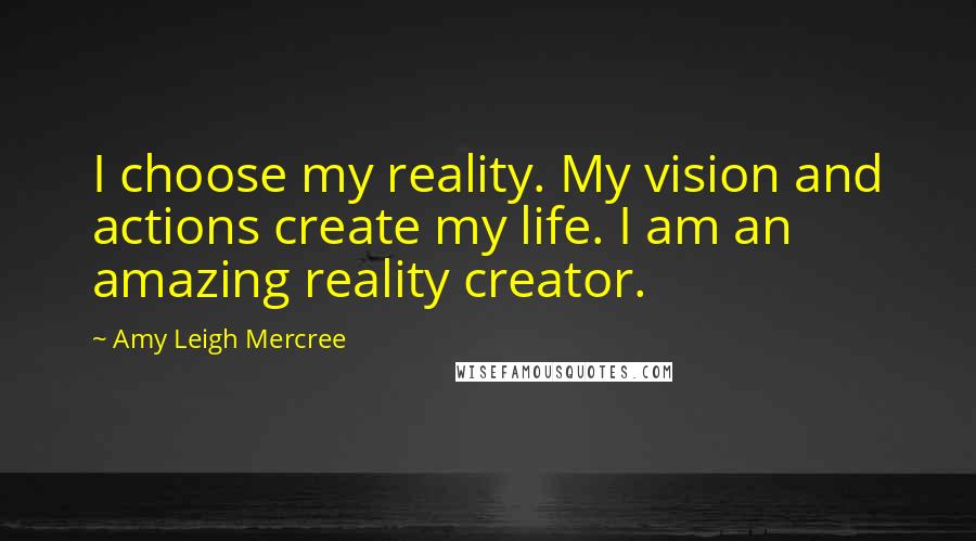 Amy Leigh Mercree Quotes: I choose my reality. My vision and actions create my life. I am an amazing reality creator.