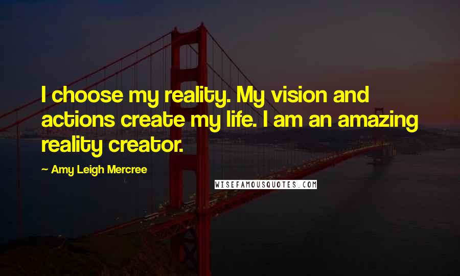 Amy Leigh Mercree Quotes: I choose my reality. My vision and actions create my life. I am an amazing reality creator.