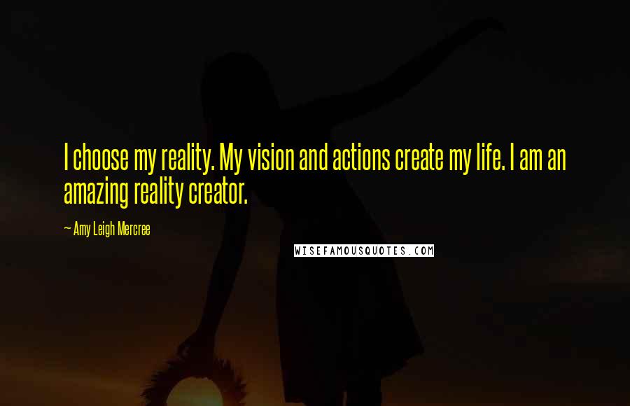 Amy Leigh Mercree Quotes: I choose my reality. My vision and actions create my life. I am an amazing reality creator.