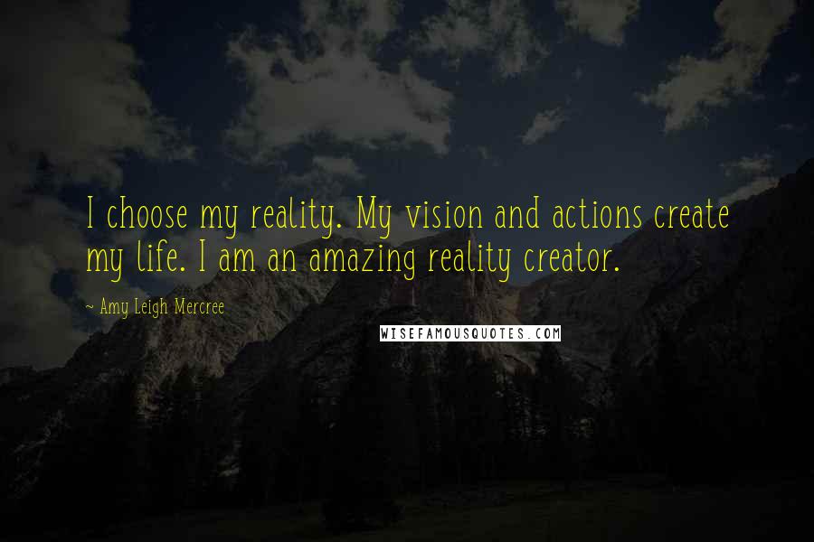 Amy Leigh Mercree Quotes: I choose my reality. My vision and actions create my life. I am an amazing reality creator.