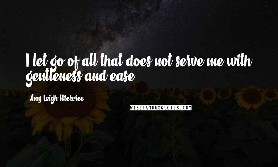 Amy Leigh Mercree Quotes: I let go of all that does not serve me with gentleness and ease.