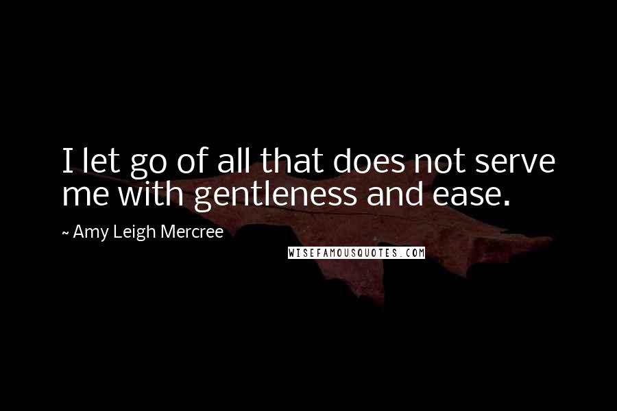 Amy Leigh Mercree Quotes: I let go of all that does not serve me with gentleness and ease.