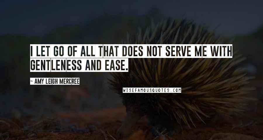 Amy Leigh Mercree Quotes: I let go of all that does not serve me with gentleness and ease.