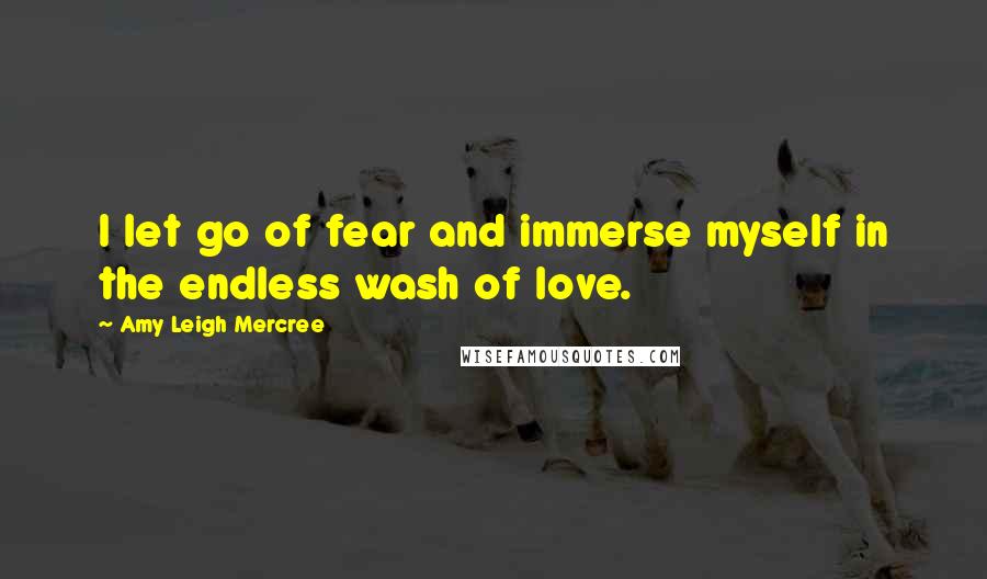 Amy Leigh Mercree Quotes: I let go of fear and immerse myself in the endless wash of love.
