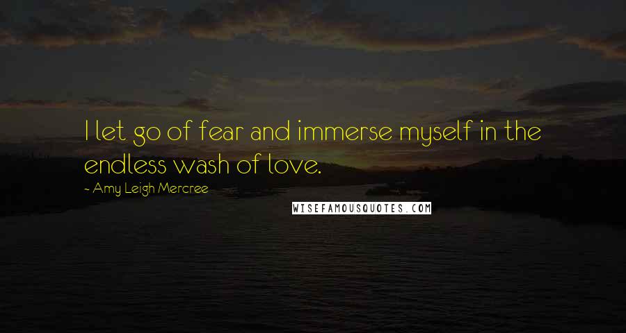 Amy Leigh Mercree Quotes: I let go of fear and immerse myself in the endless wash of love.