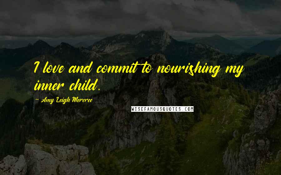 Amy Leigh Mercree Quotes: I love and commit to nourishing my inner child.