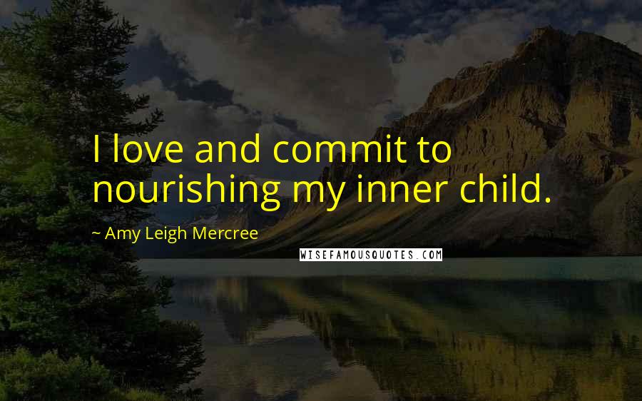 Amy Leigh Mercree Quotes: I love and commit to nourishing my inner child.