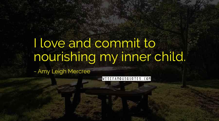 Amy Leigh Mercree Quotes: I love and commit to nourishing my inner child.